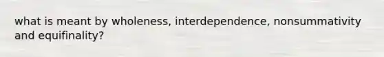 what is meant by wholeness, interdependence, nonsummativity and equifinality?