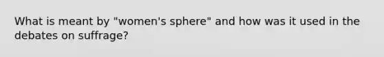 What is meant by "women's sphere" and how was it used in the debates on suffrage?