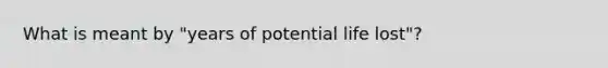 What is meant by "years of potential life lost"?