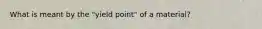 What is meant by the "yield point" of a material?