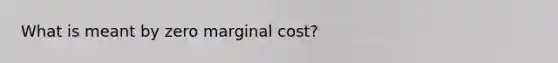 What is meant by zero marginal cost?