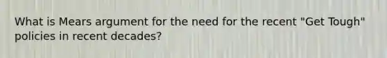 What is Mears argument for the need for the recent "Get Tough" policies in recent decades?