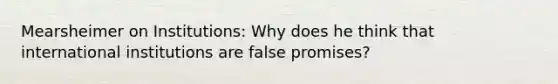 Mearsheimer on Institutions: Why does he think that international institutions are false promises?