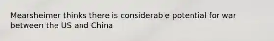Mearsheimer thinks there is considerable potential for war between the US and China