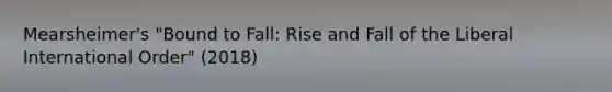 Mearsheimer's "Bound to Fall: Rise and Fall of the Liberal International Order" (2018)