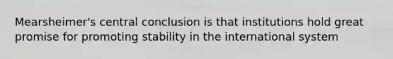 Mearsheimer's central conclusion is that institutions hold great promise for promoting stability in the international system