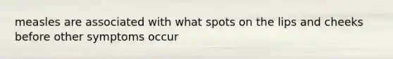 measles are associated with what spots on the lips and cheeks before other symptoms occur
