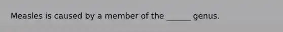 Measles is caused by a member of the ______ genus.