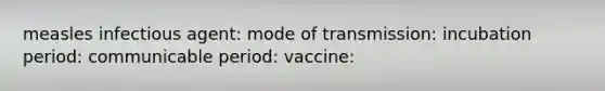 measles infectious agent: mode of transmission: incubation period: communicable period: vaccine: