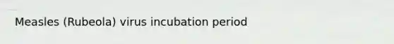 Measles (Rubeola) virus incubation period