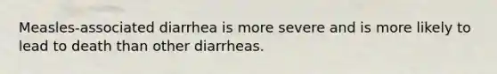 Measles-associated diarrhea is more severe and is more likely to lead to death than other diarrheas.