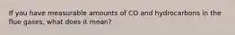 If you have measurable amounts of CO and hydrocarbons in the flue gases, what does it mean?