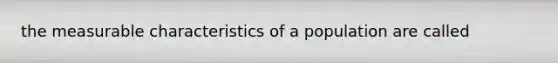 the measurable characteristics of a population are called