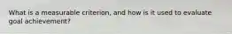 What is a measurable criterion, and how is it used to evaluate goal achievement?