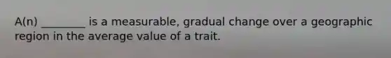 A(n) ________ is a measurable, gradual change over a geographic region in the average value of a trait.