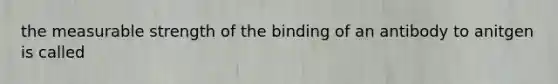 the measurable strength of the binding of an antibody to anitgen is called