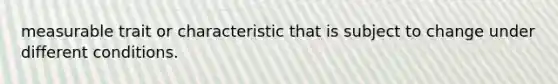 measurable trait or characteristic that is subject to change under different conditions.