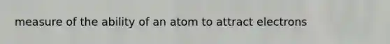 measure of the ability of an atom to attract electrons