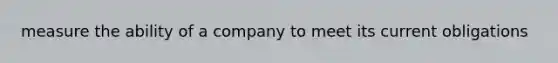 measure the ability of a company to meet its current obligations