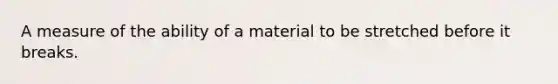 A measure of the ability of a material to be stretched before it breaks.