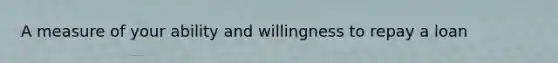 A measure of your ability and willingness to repay a loan