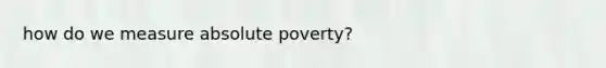 how do we measure absolute poverty?