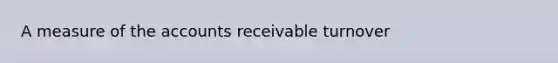 A measure of the accounts receivable turnover