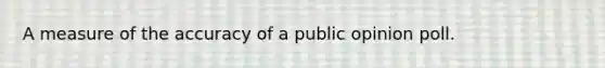 A measure of the accuracy of a public opinion poll.