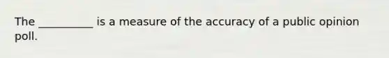 The __________ is a measure of the accuracy of a public opinion poll.