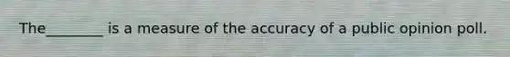 The________ is a measure of the accuracy of a public opinion poll.