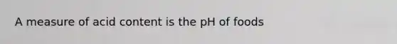 A measure of acid content is the pH of foods