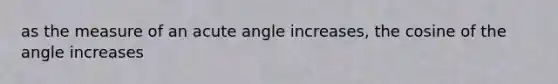 as the measure of an acute angle increases, the cosine of the angle increases