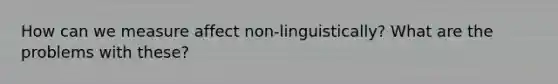 How can we measure affect non-linguistically? What are the problems with these?