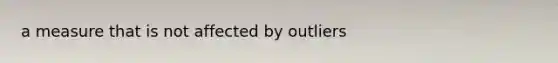 a measure that is not affected by outliers