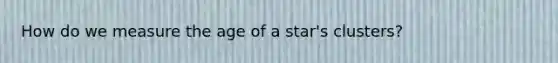 How do we measure the age of a star's clusters?