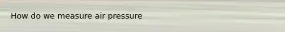 How do we measure air pressure