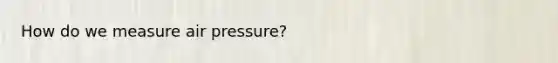 How do we measure air pressure?