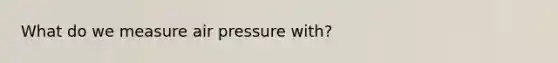 What do we measure air pressure with?