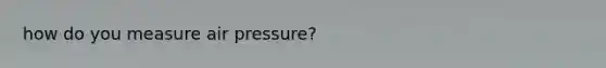 how do you measure air pressure?