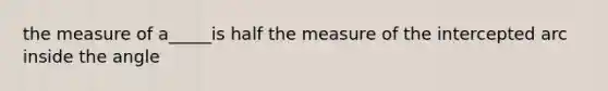 the measure of a_____is half the measure of the intercepted arc inside the angle