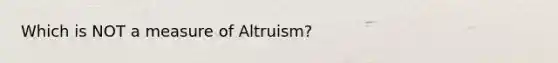 Which is NOT a measure of Altruism?