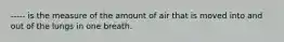 ----- is the measure of the amount of air that is moved into and out of the lungs in one breath.