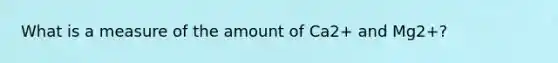 What is a measure of the amount of Ca2+ and Mg2+?