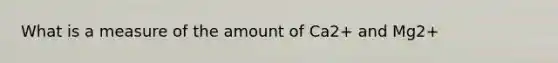 What is a measure of the amount of Ca2+ and Mg2+