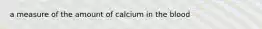 a measure of the amount of calcium in the blood