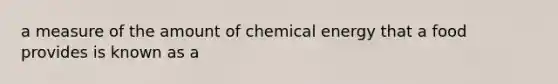 a measure of the amount of chemical energy that a food provides is known as a