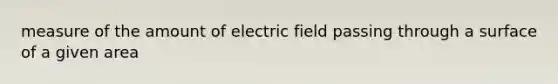 measure of the amount of electric field passing through a surface of a given area