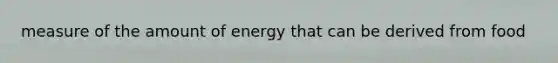 measure of the amount of energy that can be derived from food