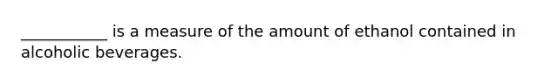 ___________ is a measure of the amount of ethanol contained in alcoholic beverages.