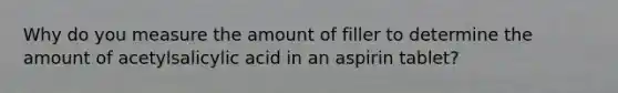 Why do you measure the amount of filler to determine the amount of acetylsalicylic acid in an aspirin tablet?